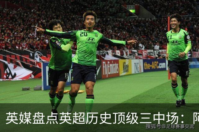 英媒盘点英超历史顶级三中场：阿森纳不败组合与曼城核心在列